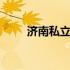 济南私立高中哪个好 济南私立高中