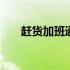 赶货加班通知范文 赶货加班通知范文