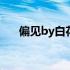 偏见by白花花全文 偏见by白花花全文