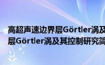 高超声速边界层Görtler涡及其控制研究(关于高超声速边界层Görtler涡及其控制研究简述)