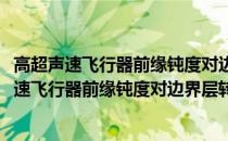 高超声速飞行器前缘钝度对边界层转捩影响机理(关于高超声速飞行器前缘钝度对边界层转捩影响机理简述)