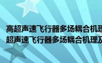 高超声速飞行器多场耦合机理及动力学基础问题研究(关于高超声速飞行器多场耦合机理及动力学基础问题研究简述)