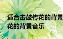 适合击鼓传花的背景音乐有哪些 适合击鼓传花的背景音乐