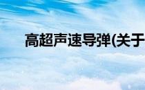 高超声速导弹(关于高超声速导弹简述)