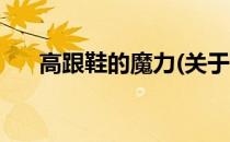 高跟鞋的魔力(关于高跟鞋的魔力简述)