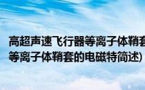 高超声速飞行器等离子体鞘套的电磁特(关于高超声速飞行器等离子体鞘套的电磁特简述)
