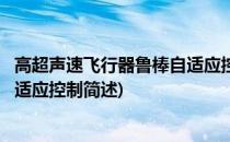 高超声速飞行器鲁棒自适应控制(关于高超声速飞行器鲁棒自适应控制简述)
