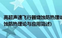 高超声速飞行器烧蚀防热理论与应用(关于高超声速飞行器烧蚀防热理论与应用简述)