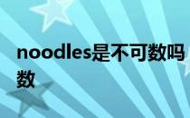 noodles是不可数吗 noodle是可数还是不可数