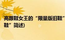 高跟鞋女王的“限量版旧鞋”(关于高跟鞋女王的“限量版旧鞋”简述)