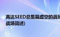 高达SEED总集篇虚空的战场(关于高达SEED总集篇虚空的战场简述)