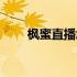 枫蜜直播怎么看回放（枫蜜怎么样）