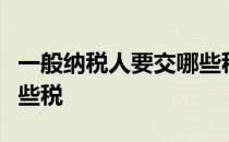 一般纳税人要交哪些税老板从公司取钱要交哪些税