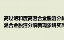 高过饱和度高温合金脱溶分解新现象研究(关于高过饱和度高温合金脱溶分解新现象研究简述)