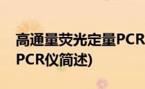 高通量荧光定量PCR仪(关于高通量荧光定量PCR仪简述)