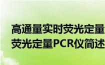 高通量实时荧光定量PCR仪(关于高通量实时荧光定量PCR仪简述)