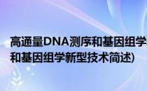 高通量DNA测序和基因组学新型技术(关于高通量DNA测序和基因组学新型技术简述)