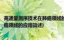高通量测序技术在肺癌领域的应用(关于高通量测序技术在肺癌领域的应用简述)
