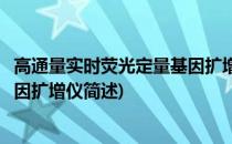 高通量实时荧光定量基因扩增仪(关于高通量实时荧光定量基因扩增仪简述)