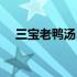 三宝老鸭汤（三宝鸭的味道怎么样呢？）