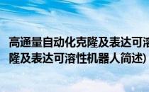 高通量自动化克隆及表达可溶性机器人(关于高通量自动化克隆及表达可溶性机器人简述)