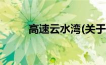 高速云水湾(关于高速云水湾简述)