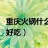 重庆火锅什么配菜最好吃（重庆火锅哪些配菜好吃）