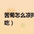 苦菊怎么凉拌才好吃推荐（苦菊怎么凉拌才好吃）