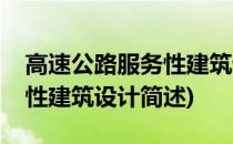 高速公路服务性建筑设计(关于高速公路服务性建筑设计简述)