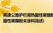 高速公路护栏用热固性聚酯粉末涂料(关于高速公路护栏用热固性聚酯粉末涂料简述)
