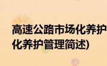 高速公路市场化养护管理(关于高速公路市场化养护管理简述)
