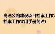 高速公路建设项目档案工作实用手册(关于高速公路建设项目档案工作实用手册简述)