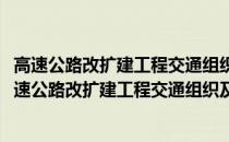 高速公路改扩建工程交通组织及安全保通技术与实践(关于高速公路改扩建工程交通组织及安全保通技术与实践简述)