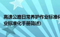 高速公路日常养护作业标准化手册(关于高速公路日常养护作业标准化手册简述)