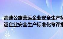高速公路营运企业安全生产标准化考评指南(关于高速公路营运企业安全生产标准化考评指南简述)