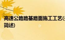 高速公路路基路面施工工艺(关于高速公路路基路面施工工艺简述)