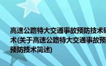 高速公路特大交通事故预防技术研究及示范：长大下坡路段事故预防技术(关于高速公路特大交通事故预防技术研究及示范：长大下坡路段事故预防技术简述)