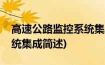 高速公路监控系统集成(关于高速公路监控系统集成简述)
