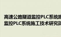 高速公路隧道监控PLC系统施工技术研究(关于高速公路隧道监控PLC系统施工技术研究简述)