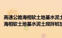 高速公路海相软土地基水泥土搅拌桩加固技术(关于高速公路海相软土地基水泥土搅拌桩加固技术简述)