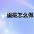 蛋挞怎么做又好吃又简单（蛋挞怎么做）