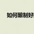 如何酿制好的葡萄酒（如何酿制葡萄酒）