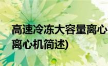 高速冷冻大容量离心机(关于高速冷冻大容量离心机简述)