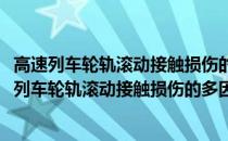 高速列车轮轨滚动接触损伤的多因素竞争机理研究(关于高速列车轮轨滚动接触损伤的多因素竞争机理研究简述)