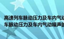 高速列车脉动压力及车内气动噪声的预测与控制(关于高速列车脉动压力及车内气动噪声的预测与控制简述)