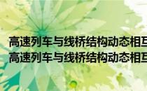 高速列车与线桥结构动态相互作用理论分析与试验研究(关于高速列车与线桥结构动态相互作用理论分析与试验研究简述)
