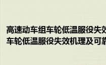 高速动车组车轮低温服役失效机理及可靠性(关于高速动车组车轮低温服役失效机理及可靠性简述)