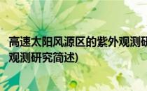 高速太阳风源区的紫外观测研究(关于高速太阳风源区的紫外观测研究简述)