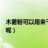 木薯粉可以用来干什么（木薯粉是什么东西可以用来做什么呢）