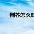 荆芥怎么吃有什么功效（荆芥怎么吃）